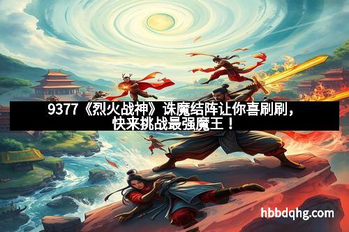 9377《烈火战神》诛魔结阵让你喜刷刷,快来挑战最强魔王!